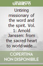 Untiring missionary of the word and the spirit. Vol. 1: Arnold Janssen: from the sacred heart to world-wide vision libro
