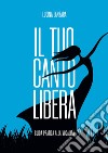 Il tuo canto libera. Guida pratica alla vocalità libro