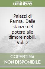 Palazzi di Parma. Dalle stanze del potere alle dimore nobili. Vol. 2