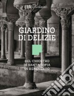 Giardino di delizie. Del Chiostro di Santa Sofia in Benevento