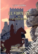 Le fortezze del Lazio meridionale. Frosinone Latina Roma. Ediz. illustrata libro