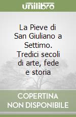 La Pieve di San Giuliano a Settimo. Tredici secoli di arte, fede e storia libro