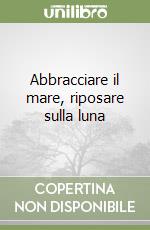 Abbracciare il mare, riposare sulla luna libro