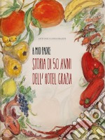 A mio padre. Storia di 50 anni dell'Hotel Grazia