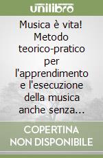 Musica è vita! Metodo teorico-pratico per l'apprendimento e l'esecuzione della musica anche senza strumento musicale libro