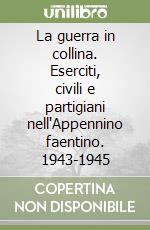 La guerra in collina. Eserciti, civili e partigiani nell'Appennino faentino. 1943-1945 libro