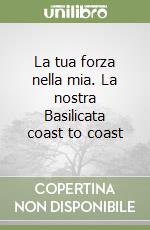 La tua forza nella mia. La nostra Basilicata coast to coast libro
