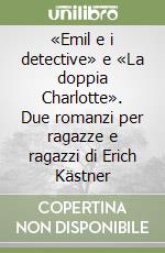 «Emil e i detective» e «La doppia Charlotte». Due romanzi per ragazze e ragazzi di Erich Kästner libro