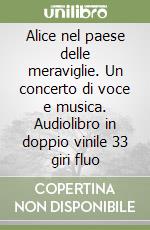 Alice nel paese delle meraviglie. Un concerto di voce e musica. Audiolibro in doppio vinile 33 giri fluo libro