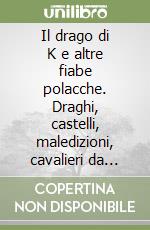 Il drago di K e altre fiabe polacche. Draghi, castelli, maledizioni, cavalieri da strapazzo, diavoli, sirene e giovani eroi