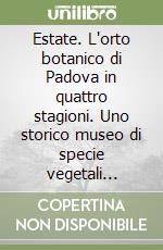 Estate. L'orto botanico di Padova in quattro stagioni. Uno storico museo di specie vegetali attraverso il ciclo della natura libro