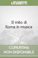 Il mito di Roma in musica libro