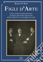 Figli d'arte. Cento anni sul palcoscenico: l'epopea del teatro itinerante nella storia di una famiglia di attori libro