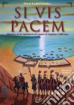 Si vis pacem. Memorie di un legionario al seguito di Scipione l'Africano. Ediz. illustrata libro