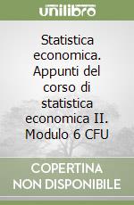 Statistica economica. Appunti del corso di statistica economica II. Modulo 6 CFU