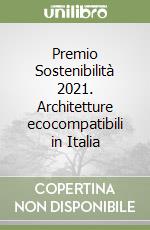 Premio Sostenibilità 2021. Architetture ecocompatibili in Italia libro