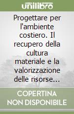 Progettare per l'ambiente costiero. Il recupero della cultura materiale e la valorizzazione delle risorse nella «Costa dei Trabocchi». Ediz. illustrata