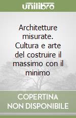 Architetture misurate. Cultura e arte del costruire il massimo con il minimo libro