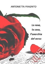 La rosa, la cosa, l'anarchia del verso