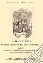 La senescenza come processo fisiologico. Ovvero manuale di autodifesa per rimanere sé stessi con il trascorrere degli anni. Ediz. ampliata libro