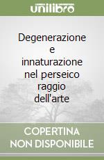 Degenerazione e innaturazione nel perseico raggio dell'arte libro