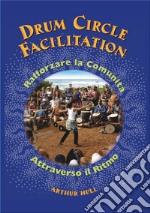 Drum Circle Facilitation. Rafforzare la comunità attraverso il ritmo. Ediz. illustrata