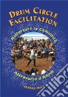 Drum Circle Facilitation. Rafforzare la comunità attraverso il ritmo. Ediz. illustrata libro