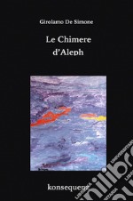 Le chimere d'Aleph. Favola ermetica in 49 frammenti. Ediz. ampliata libro