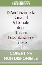 D'Annunzio e la Cina. Il Vittoriale degli Italiani. Ediz. italiana e cinese libro