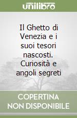 Il Ghetto di Venezia e i suoi tesori nascosti. Curiosità e angoli segreti libro