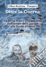 Oltre la guerra. Da Leros a Gniezno 1945. Dall'orrore della guerra alla favola dell'amore