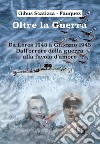 Oltre la guerra. Da Leros a Gniezno 1945. Dall'orrore della guerra alla favola dell'amore libro