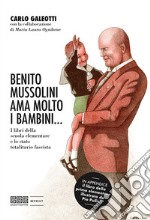 Benito Mussolini ama molto i bambini... I libri della scuola elementare e lo stato totalitario fascista. Ediz. illustrata