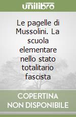 Le pagelle di Mussolini. La scuola elementare nello stato totalitario fascista libro