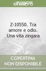 Z-10550. Tra amore e odio. Una vita zingara libro