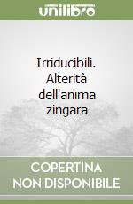 Irriducibili. Alterità dell'anima zingara libro