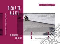 Dico a te, alzati! Serviamo la vita libro
