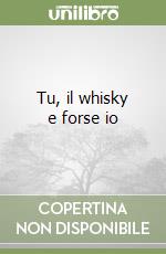 Tu, il whisky e forse io