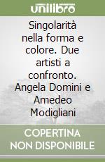 Singolarità nella forma e colore. Due artisti a confronto. Angela Domini e Amedeo Modigliani libro