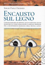 Encausto sul legno. Come realizzare un dipinto ad encausto sul legno seguendo gli indizi delle fonti classiche: proposte per la ricostruzione filologica della tecnica antica libro