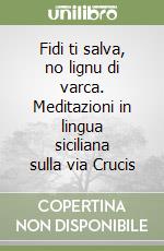 Fidi ti salva, no lignu di varca. Meditazioni in lingua siciliana sulla via Crucis libro