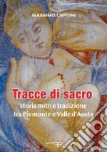 Tracce di sacro. Storia mito e tradizione tra Piemonte e Valle d'Aosta libro