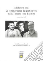 Indifferenti mai. La testimonianza dei preti operai nella Toscana terra dei diritti. Seminario di studi libro