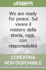 We are ready for peace. Sul vivere il mistero della storia, oggi, con responsabilità libro