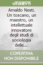 Arnaldo Nesti. Un toscano, un maestro, un intellettuale innovatore degli studi di sociologia delle religioni libro