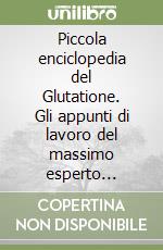 Piccola enciclopedia del Glutatione. Gli appunti di lavoro del massimo esperto italiano dell'utilizzo clinico del Glutatione libro