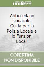 Abbecedario sindacale. Guida per la Polizia Locale e le Funzioni Locali
