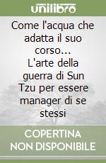 Come l'acqua che adatta il suo corso... L'arte della guerra di Sun Tzu per essere manager di se stessi libro