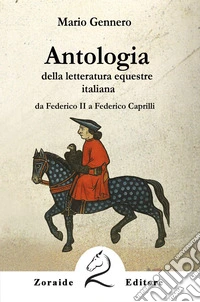 Antologia della letteratura equestre italiana. Da Federico II a Federico Caprilli. Ediz. per la scuola libro