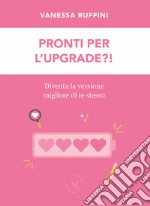 Pronti per l'upgrade?! Diventa la versione migliore di te stesso libro